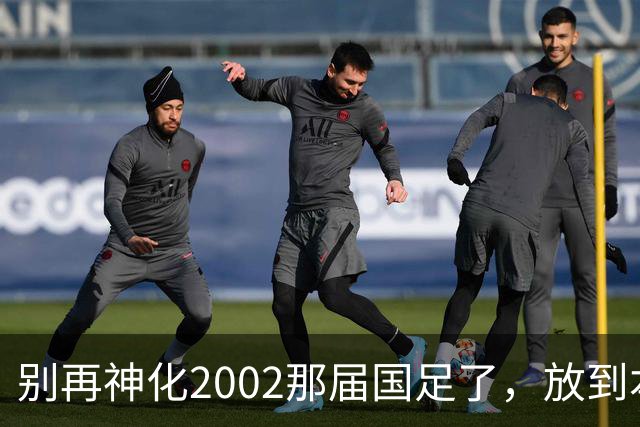 别再神化2002那届国足了，放到本届世预赛，他们一样出不了线
